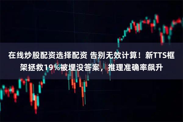 在线炒股配资选择配资 告别无效计算！新TTS框架拯救19%被埋没答案，推理准确率飙升