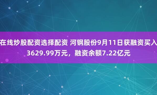 在线炒股配资选择配资 河钢股份9月11日获融资买入3629.99万元，融资余额7.22亿元