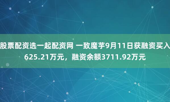 股票配资选一起配资网 一致魔芋9月11日获融资买入625.21万元，融资余额3711.92万元