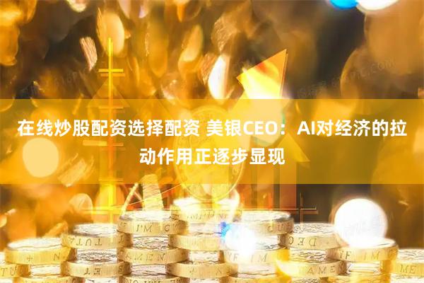 在线炒股配资选择配资 美银CEO：AI对经济的拉动作用正逐步显现