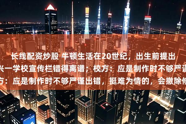 长线配资炒股 牛顿生活在20世纪，出生前提出万有引力定律？浙江嘉兴一学校宣传栏错得离谱；校方：应是制作时不够严谨出错，挺难为情的，会撤除修改