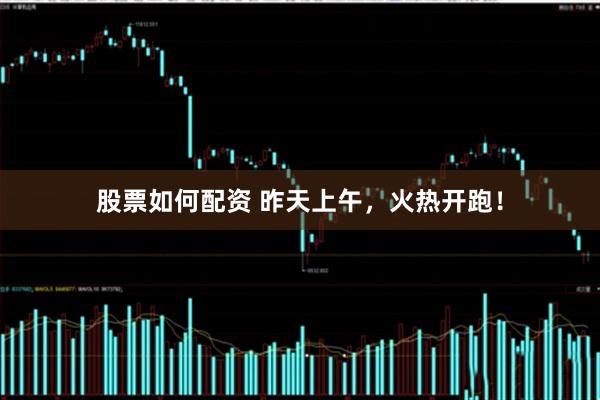 股票如何配资 昨天上午，火热开跑！