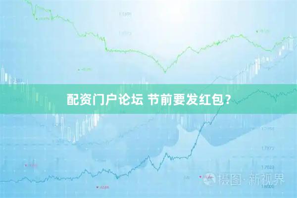 配资门户论坛 节前要发红包？