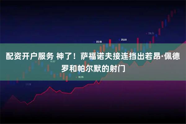 配资开户服务 神了！萨福诺夫接连挡出若昂·佩德罗和帕尔默的射门